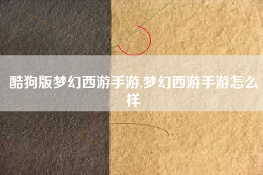 酷狗版梦幻西游手游,梦幻西游手游怎么样