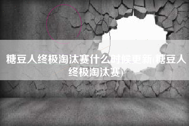 糖豆人终极淘汰赛什么时候更新(糖豆人终极淘汰赛)