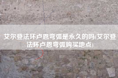 艾尔登法环卢恩弯弧是永久的吗(艾尔登法环卢恩弯弧购买地点)