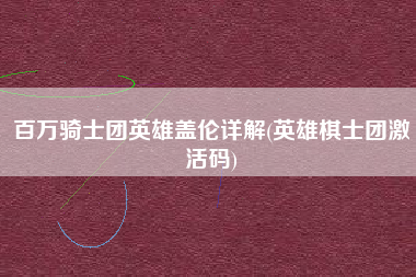 百万骑士团英雄盖伦详解(英雄棋士团激活码)
