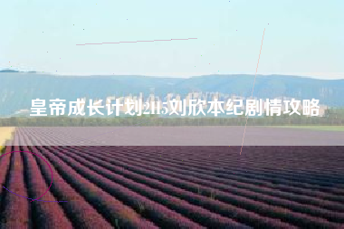 皇帝成长计划2H5刘欣本纪剧情攻略