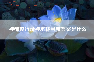 神都夜行录神木林寻宝答案是什么