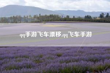 qq手游飞车漂移,qq飞车手游