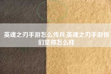 英魂之刃手游怎么传兵,英魂之刃手游你们觉得怎么样