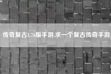传奇复古1.76版手游,求一个复古传奇手游
