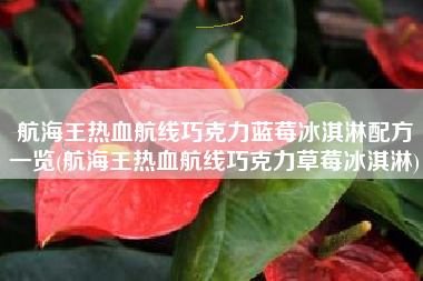 航海王热血航线巧克力蓝莓冰淇淋配方一览(航海王热血航线巧克力草莓冰淇淋)