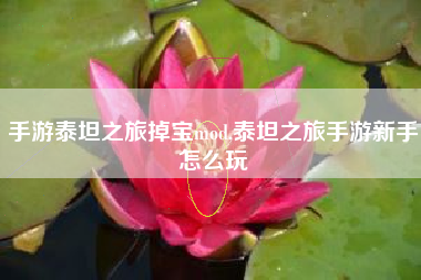 手游泰坦之旅掉宝mod,泰坦之旅手游新手怎么玩
