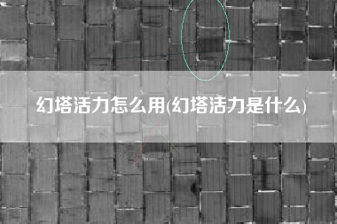 幻塔活力怎么用(幻塔活力是什么)