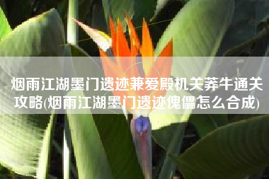 烟雨江湖墨门遗迹兼爱殿机关莽牛通关攻略(烟雨江湖墨门遗迹傀儡怎么合成)