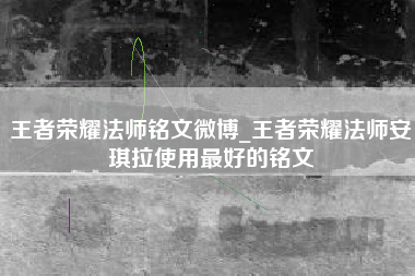 王者荣耀法师铭文微博_王者荣耀法师安琪拉使用最好的铭文