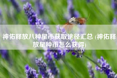 神佑释放八种星币获取途径汇总 (神佑释放星种币怎么获得)