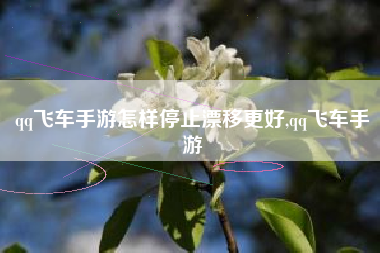 qq飞车手游怎样停止漂移更好,qq飞车手游