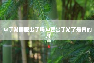 lol手游国服出了吗,lol要出手游了是真的吗