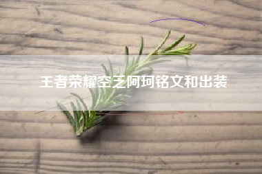 王者荣耀空乏阿珂铭文和出装