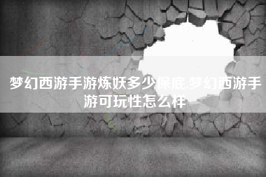 梦幻西游手游炼妖多少保底,梦幻西游手游可玩性怎么样