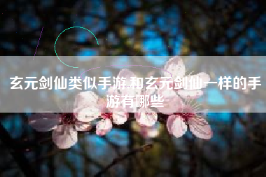 玄元剑仙类似手游,和玄元剑仙一样的手游有哪些