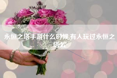 永恒之塔手游什么时候,有人玩过永恒之塔么