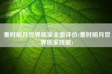 秦时明月世界医家全面评价(秦时明月世界医家技能)