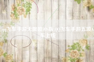 qq飞车手游无限喷iOS版,QQ飞车手游五喷A车上线