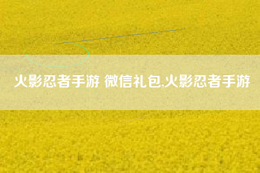火影忍者手游 微信礼包,火影忍者手游