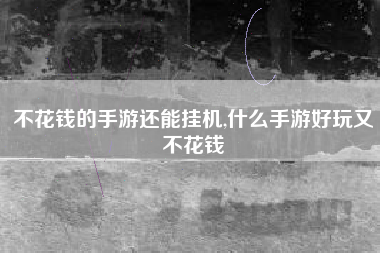 不花钱的手游还能挂机,什么手游好玩又不花钱
