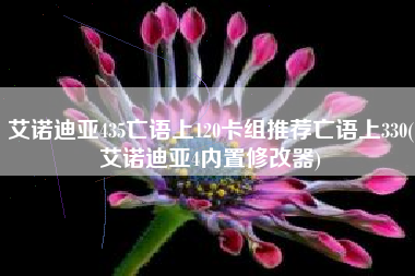 艾诺迪亚435亡语上120卡组推荐亡语上330(艾诺迪亚4内置修改器)