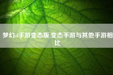 梦幻sf手游变态版,变态手游与其他手游相比