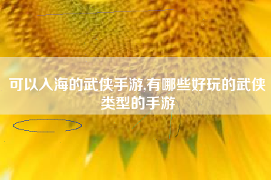 可以入海的武侠手游,有哪些好玩的武侠类型的手游