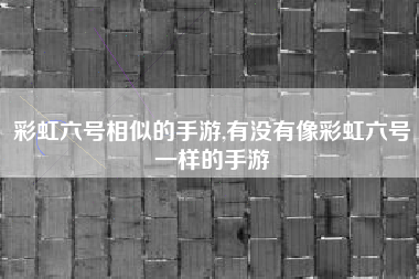 彩虹六号相似的手游,有没有像彩虹六号一样的手游