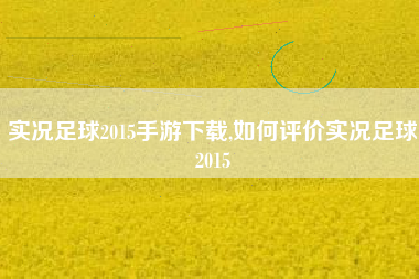 实况足球2015手游下载,如何评价实况足球2015