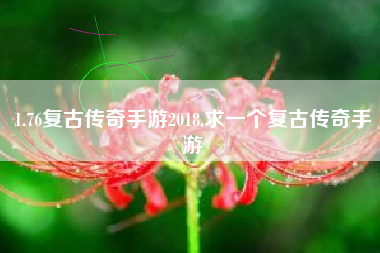 1.76复古传奇手游2018,求一个复古传奇手游