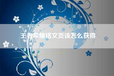 王者荣耀铭文页该怎么获得