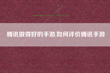 腾讯做得好的手游,如何评价腾讯手游
