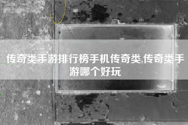 传奇类手游排行榜手机传奇类,传奇类手游哪个好玩