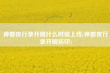 神都夜行录开明什么时候上线(神都夜行录开明拓印)