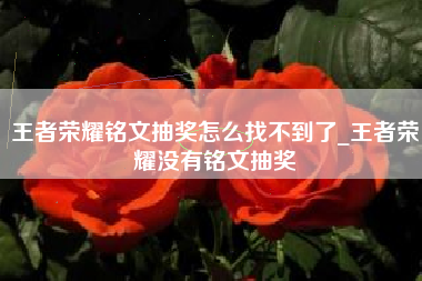 王者荣耀铭文抽奖怎么找不到了_王者荣耀没有铭文抽奖