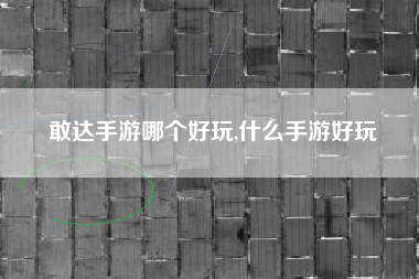 敢达手游哪个好玩,什么手游好玩
