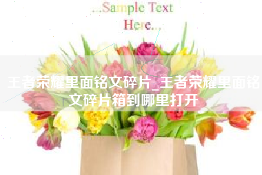 王者荣耀里面铭文碎片_王者荣耀里面铭文碎片箱到哪里打开