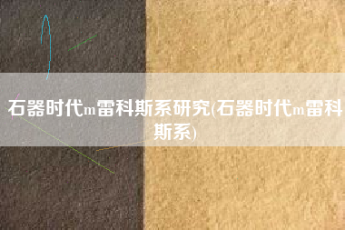 石器时代m雷科斯系研究(石器时代m雷科斯系)