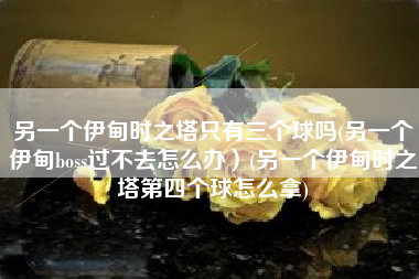 另一个伊甸时之塔只有三个球吗(另一个伊甸boss过不去怎么办）(另一个伊甸时之塔第四个球怎么拿)