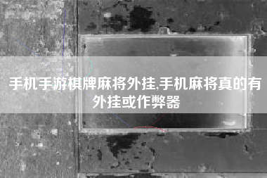 手机手游棋牌麻将外挂,手机麻将真的有外挂或作弊器