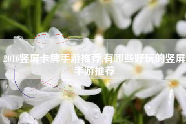 2016竖屏卡牌手游推荐,有哪些好玩的竖屏手游推荐