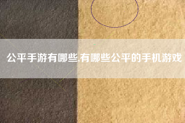 公平手游有哪些,有哪些公平的手机游戏