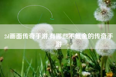 2d画面传奇手游,有哪些不氪金的传奇手游