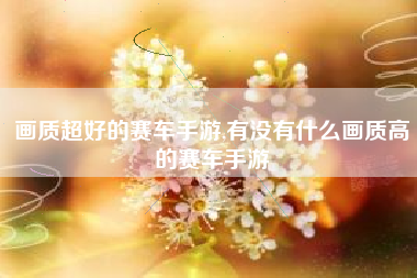 画质超好的赛车手游,有没有什么画质高的赛车手游