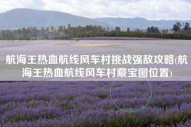 航海王热血航线风车村挑战强敌攻略(航海王热血航线风车村藏宝图位置)