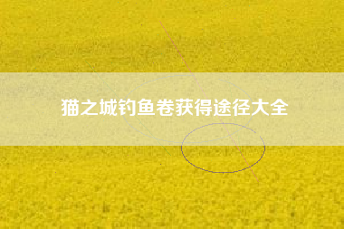 猫之城钓鱼卷获得途径大全