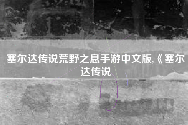 塞尔达传说荒野之息手游中文版,《塞尔达传说
