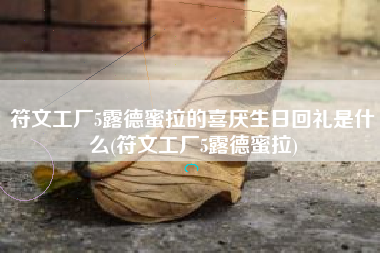 符文工厂5露德蜜拉的喜厌生日回礼是什么(符文工厂5露德蜜拉)