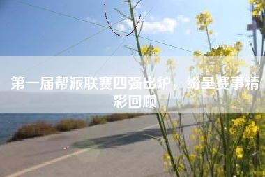 第一届帮派联赛四强出炉，纷呈赛事精彩回顾